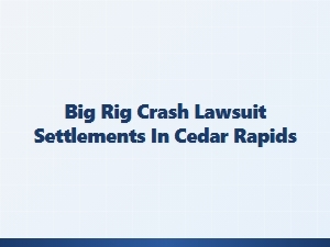 Big Rig Crash Settlement Cases in Cedar Rapids