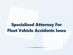 Iowa Fleet Vehicle Accident Lawyer | Legal Expertise